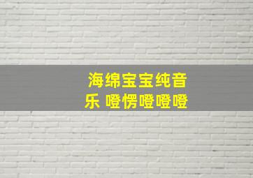 海绵宝宝纯音乐 噔愣噔噔噔